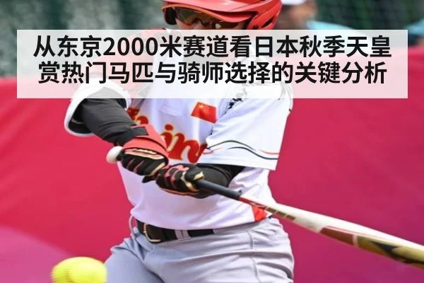 从东京2000米赛道看日本秋季天皇赏热门马匹与骑师选择的关键分析（Kaiyun）