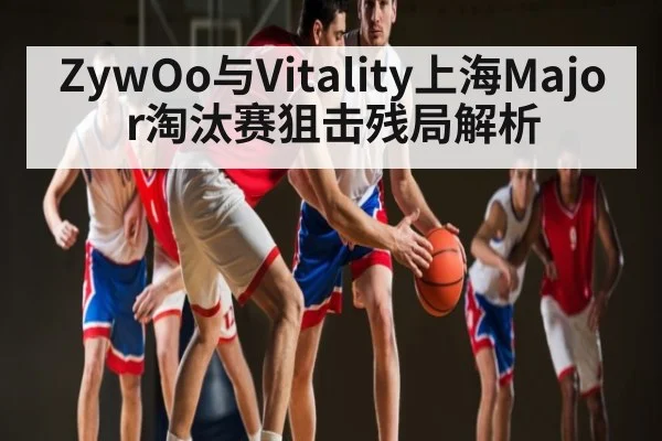 ZywOo与Vitality上海Major淘汰赛狙击残局解析（Kaiyun）
