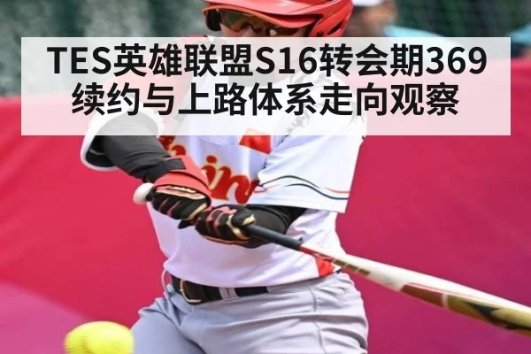 TES英雄联盟S16转会期369续约与上路体系走向观察（Kaiyun）